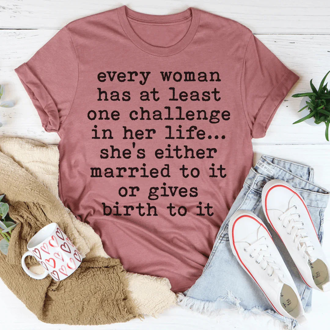 Every Woman Has At Least One Challenge In Life Tee
